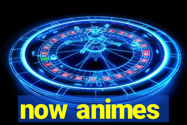 now animes